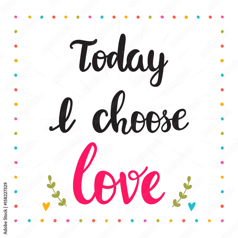 Today I choose love. Hand drawn motivational quote. Beautiful lettering Today I choose love. Hand drawn motivational quote. Beautiful lettering