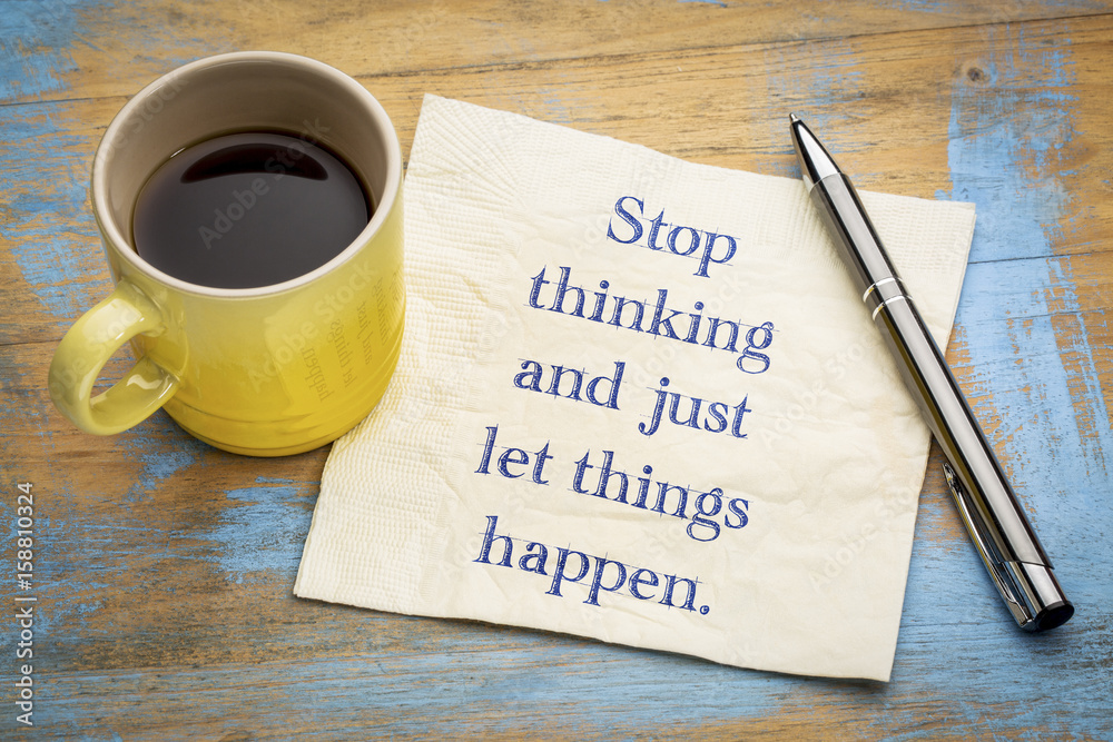 Stop thinking and just let things happen Stop thinking and just let things happen