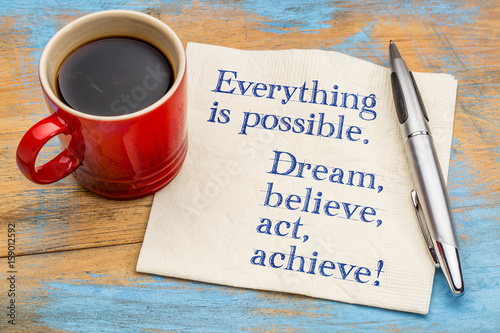 Everything is possible. Dream, believe, act, achieve!