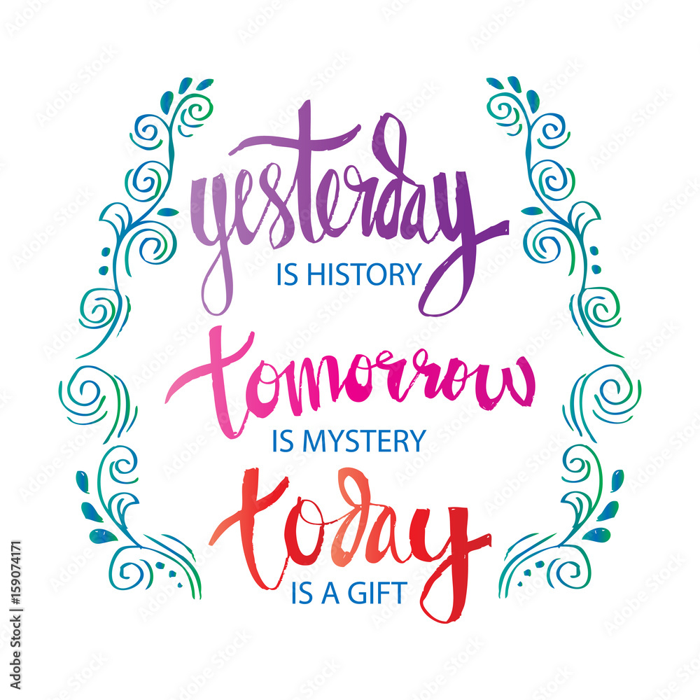 Yesterday is history tomorrow is mystery today is a gift. Yesterday is history tomorrow is mystery today is a gift.