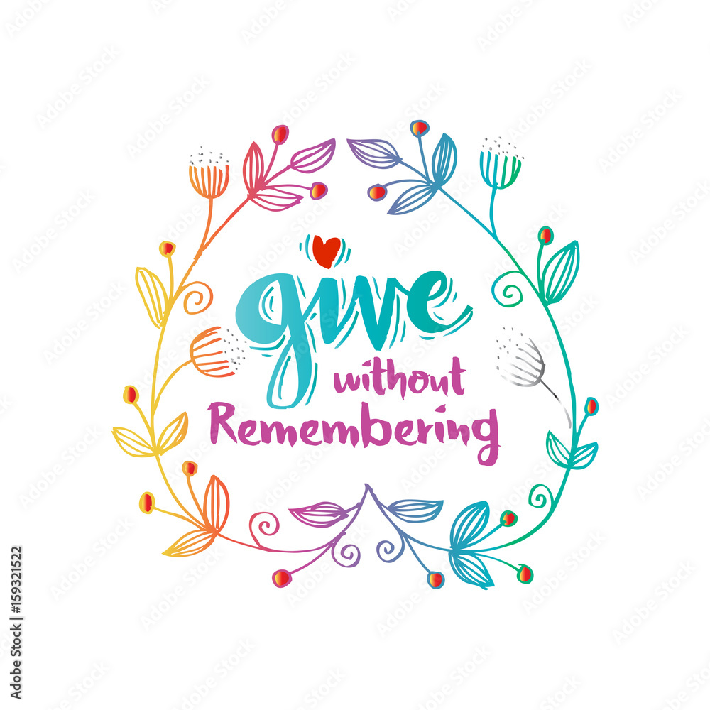 Give without remembering. Inspirational quotes. Give without remembering. Inspirational quotes.