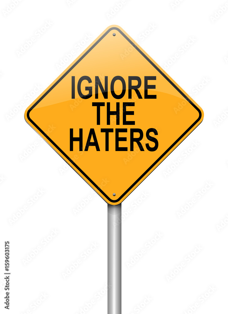Ignore the haters. Ignore the haters.