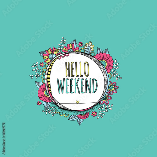 Hello weekend words in a hand drawn circle shape surrounded by colorful flowers, leaves, happy swirls, doodles and shapes.