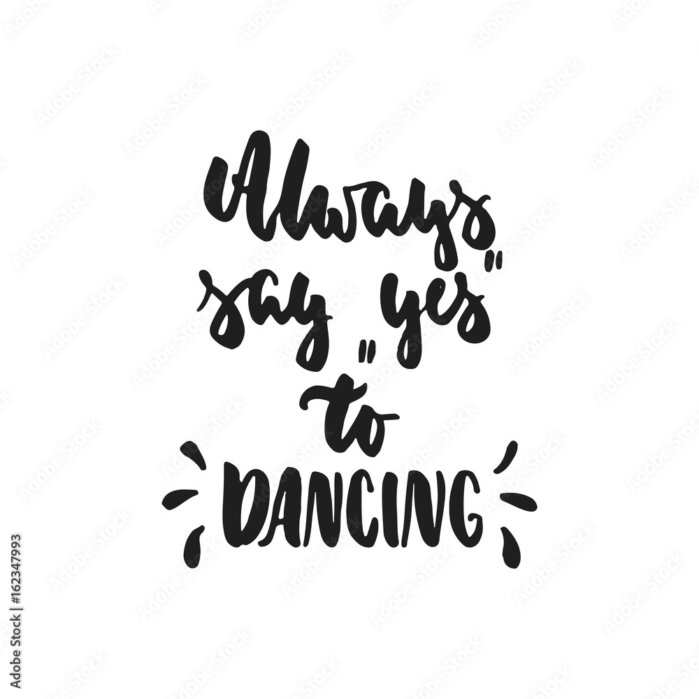 Fototapeta premium Always say Yes to dancing - hand drawn dancing lettering quote isolated on the white background. Fun brush ink inscription for photo overlays, greeting card or t-shirt print, poster design.