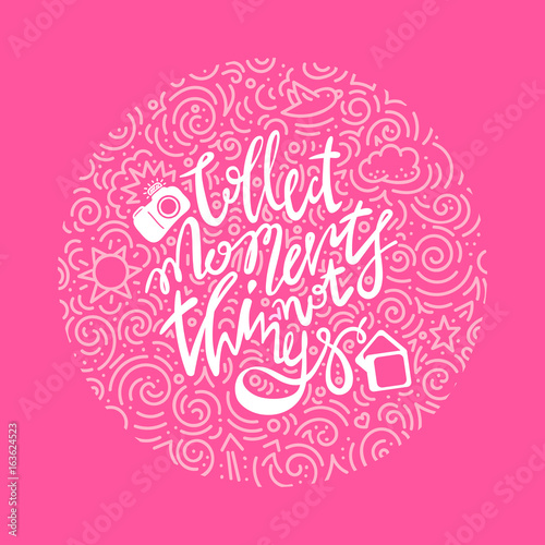 The hand drawn vector quote -collect moments not things, in the circle with doodle pattern