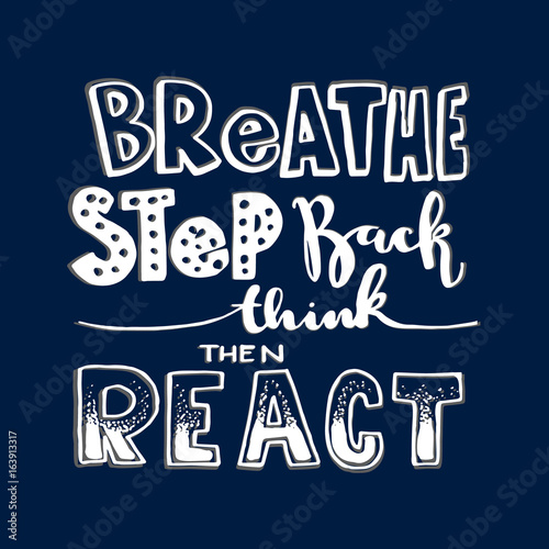 Breathe, Step Back, Think then React. Hand lettered  inspirational Motivational Quote