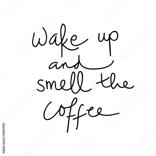 Quote on white : Wake up and smell the coffee