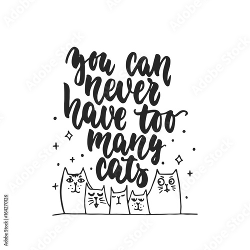 You can never have too many cats - hand drawn dancing lettering quote isolated on the white background. Fun brush ink inscription for photo overlays, greeting card or t-shirt print, poster design.