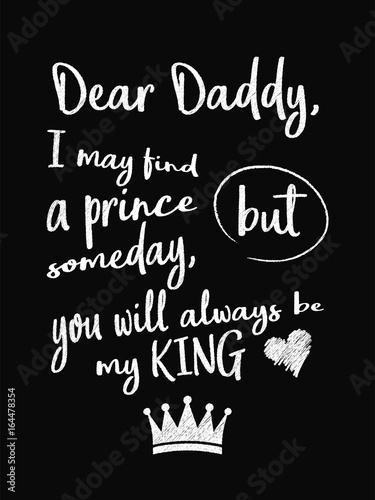 Motivational quote poster. Dear Daddy, I May Find a Prince Someday, but You Will Always Be My King. Chalk text style.