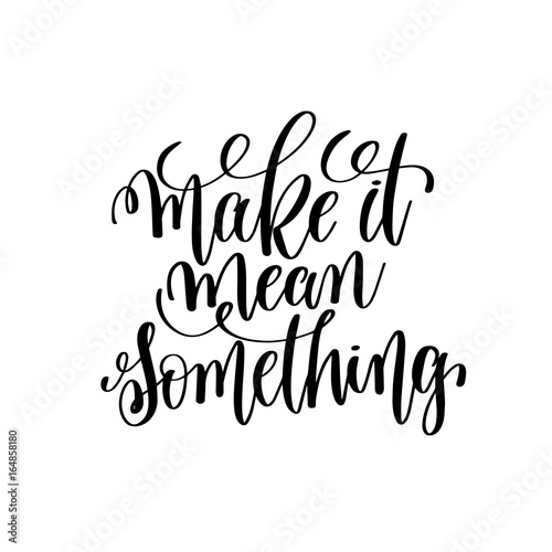 make it mean something black and white hand lettering inscriptio