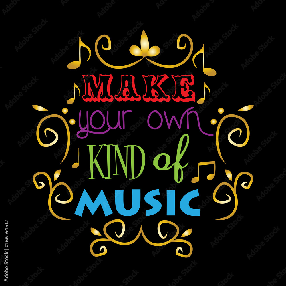 Make your own kind of music. Make your own kind of music.
