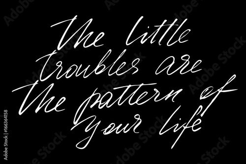 The little troubles are the pattern of your life. Handwritten white text isolated on black background, vector. Each word is on the different layers