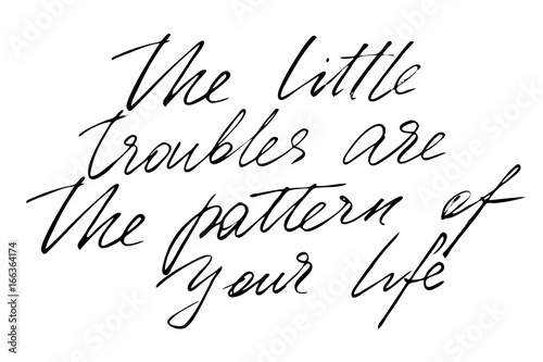 The little troubles are the pattern of your life. Handwritten black text isolated on white background, vector. Each word is on the separate layer