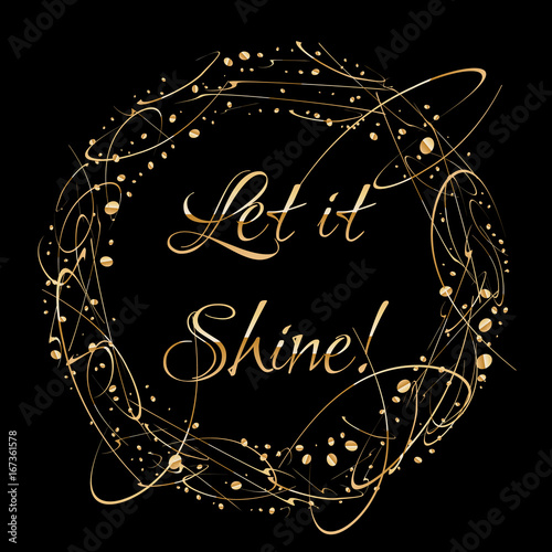 Round golden frame made of gold drops isolated on black background. Luxury vintage border. Quote Let it shine.