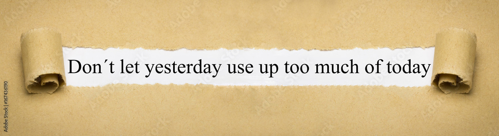Don´t let yesterday use up too much of today Don´t let yesterday use up too much of today
