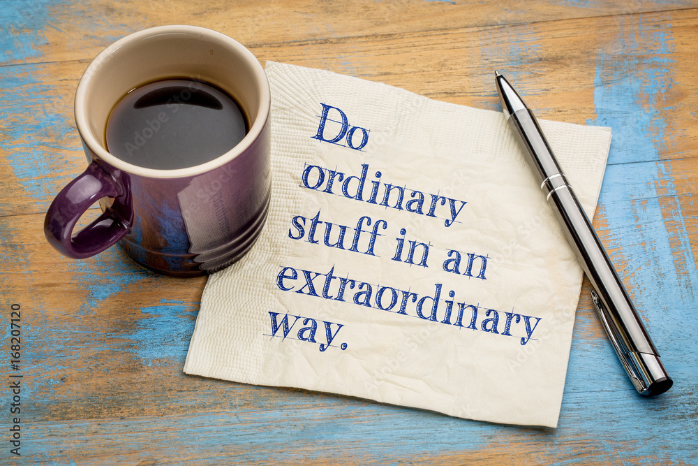 Do ordinary things in an extraordinary way Do ordinary things in an extraordinary way