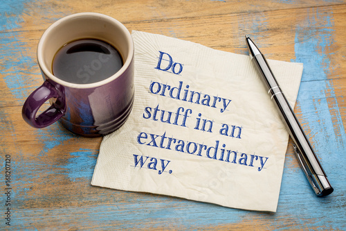 Do ordinary things in an extraordinary way