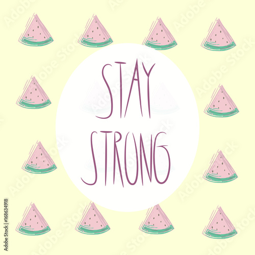 Stay strong lettering.  Modern vector motivation illustration with watermelon pattern on yellow background. Hand drawn phrase. Watermelon pattern background. Great for cover, print, banners and other