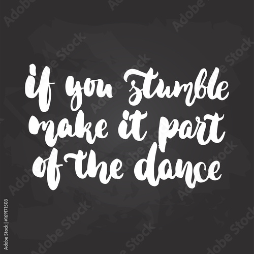 If you stumble make it part of the dance - lettering dancing calligraphy quote drawn by ink in white color on the black chalkboard background. Fun hand drawn lettering inscription.