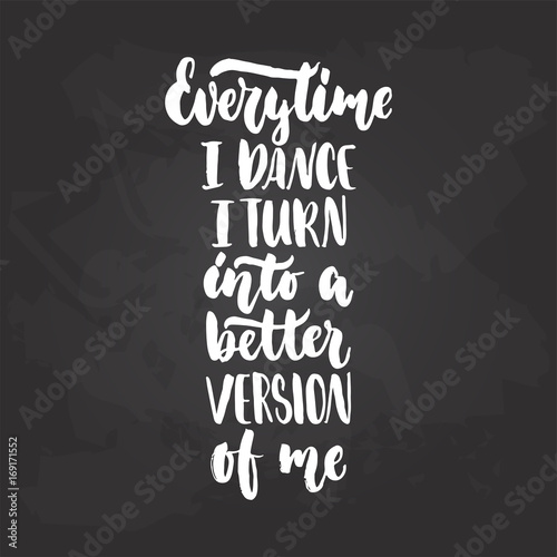 Every time i dance i turn into a better version of me - lettering dancing calligraphy quote drawn by ink in white color on the black chalkboard background. Fun hand drawn lettering inscription.
