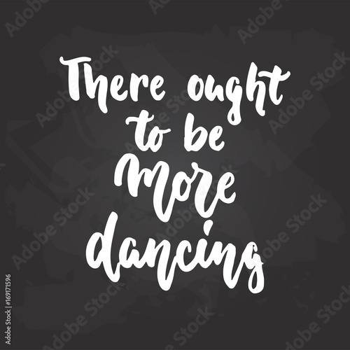 There ought to be more dancing - lettering dance calligraphy quote drawn by ink in white color on the black chalkboard background. Fun hand drawn lettering inscription.