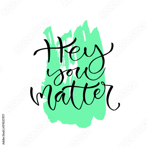 Hey you matter. Handwritten positive quote to printable home decoration, greeting card, t-shirt design. Calligraphy vector illustration.