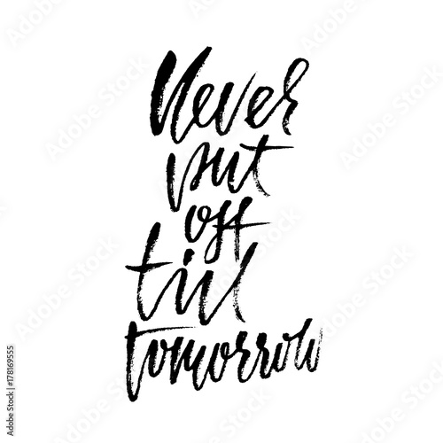 Never put of till tomorrow. Inspirational and motivational quote. Hand painted brush lettering. Handwritten modern typography. Vector illustration.