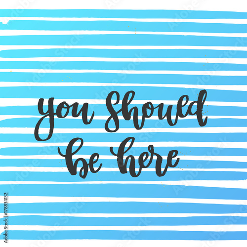 you should be here - trendy hand lettering poster. Hand drawn calligraphy