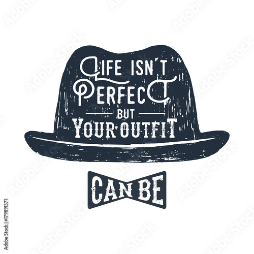Hand drawn fedora hat textured vector illustration and "Life isn't perfect, but your outfit can be" inspirational lettering.