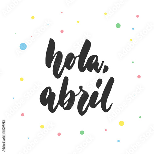 Hola  abril - hello  april in spanish  hand drawn latin lettering quote with colorful circles isolated on the white background. Fun brush ink inscription for greeting card or poster design.