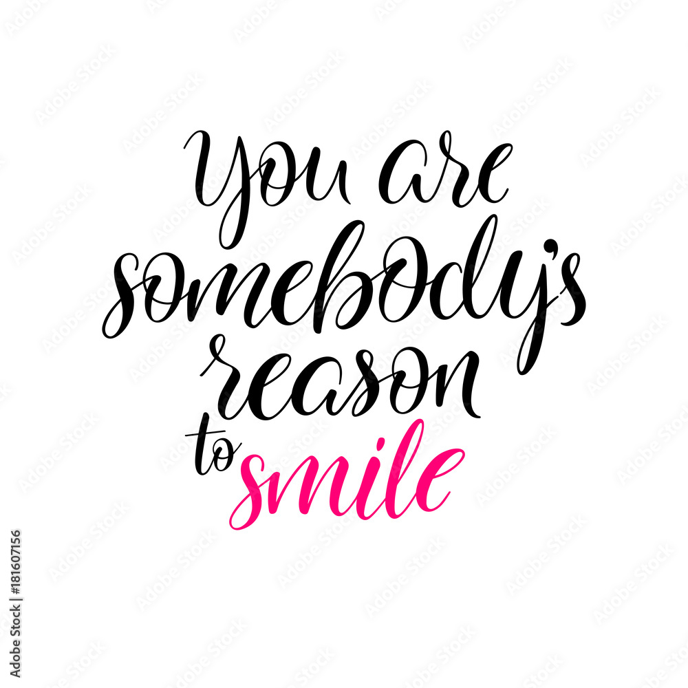 You are sombodys reason to smile