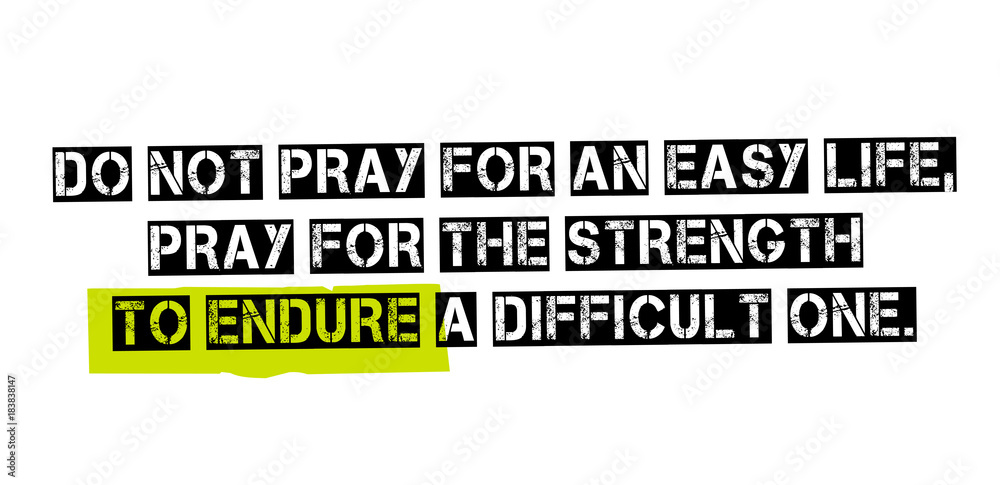 Obraz premium Do Not Pray For An Easy Life, Pray For The Strength To Endure A Difficult One. Creative typographic motivational poster.