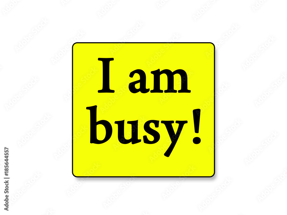 I am busy! I am busy!