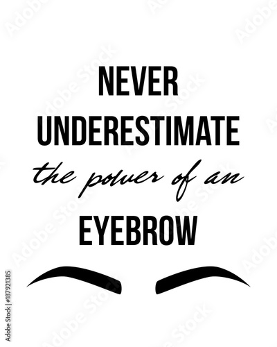 Modern typography Inscription: Never Underestimate the power of an EYEBROW. Brow Maker Typography Poster with graphic eyebrow sign. Makeup banner for artist, t-shirt, business, gift card, scrapbooking