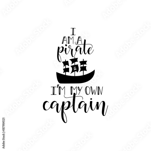 i am a pirate i'm my own captain. handwritten calligraphy lettering quote to design greeting card, poster, banner, printable wall art, t-shirt and other, vector illustration