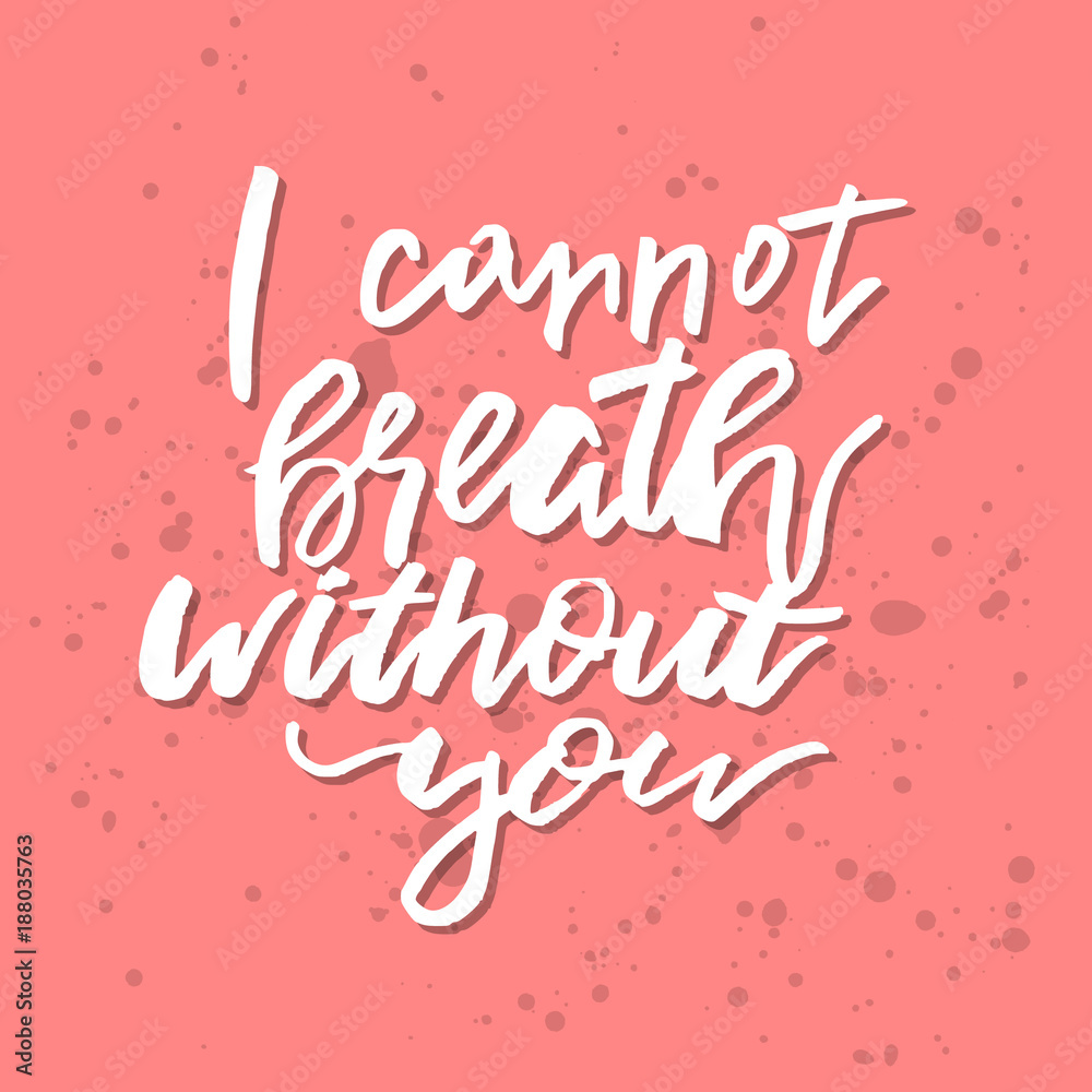 I Cannot Breath Without You - Inspirational Valentines day romantic handwritten quote. Good for greetings, posters, t-shirt, prints, cards, banners.  Vector Lettering. Typographic element