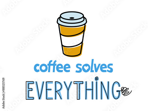 Coffee solves everything. Inspirational quote design with paper cup of coffee and hand lettering. Motivation poster or gift card. Isolated on white background flat line art style.