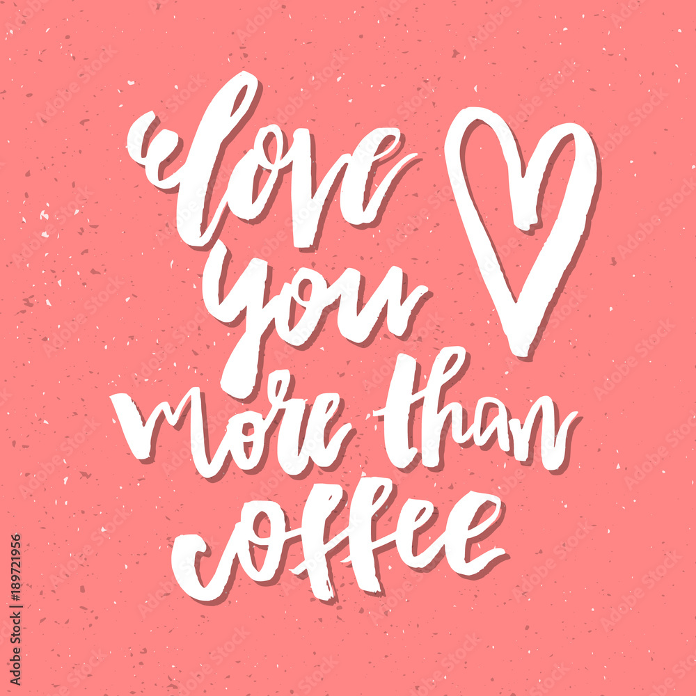 Love You More Than Coffee - Inspirational Valentines day romantic handwritten quote. Good for greetings, posters, t-shirt, print, card, banner.  Vector Lettering. Typographic element for design