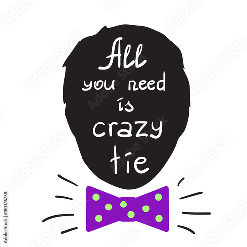 All you need is crazy tie motivational quote lettering. Calligraphy  graphic design typography element for print. Print for poster, t-shirt, bags, postcard, sticker. Simple cute vector
