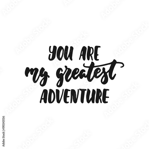 You are my greatest adventure - hand drawn lettering phrase isolated on the white background. Fun brush ink inscription for photo overlays, greeting card or print, poster design.