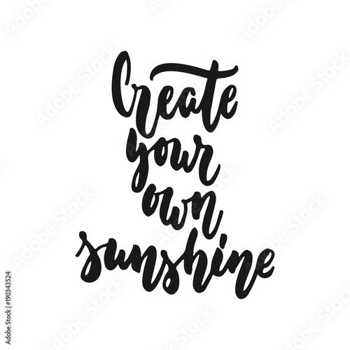 Create your own sunshine - hand drawn lettering phrase isolated on the white background. Fun brush ink inscription for photo overlays, greeting card or print, poster design.