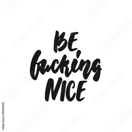 Be fucking nice - hand drawn lettering phrase isolated on the white background. Fun brush ink inscription for photo overlays, greeting card or print, poster design.