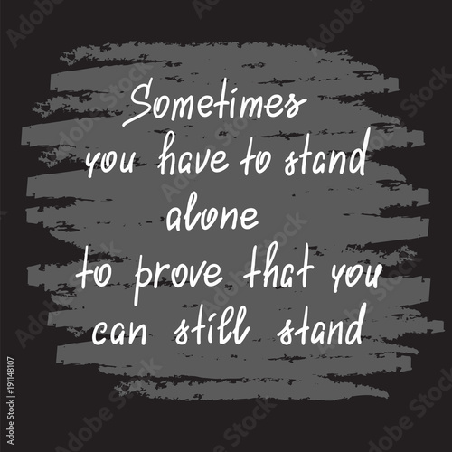 Sometimes you have to stand alone to prove that you can still stand - handwritten motivational quote. Print for poster, t-shirt, bags, postcard, sticker. Simple slogan, modern and stylish vector