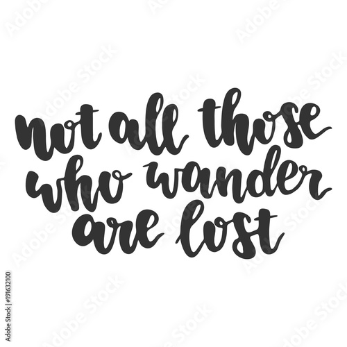 Hand drawn lettering quote - Not all those who wander are lost. Modern calligraphy for photo overlay, cards, t-shirts, posters, mugs, etc.