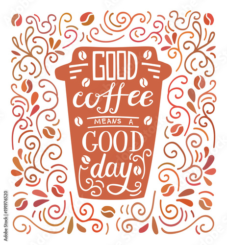 Good coffee means a good day. Colorful vector illustration with hand lettering and doodle loops, swrils and beans. Take away cup with positive quote. Poster, card, flier design with modern calligraphy