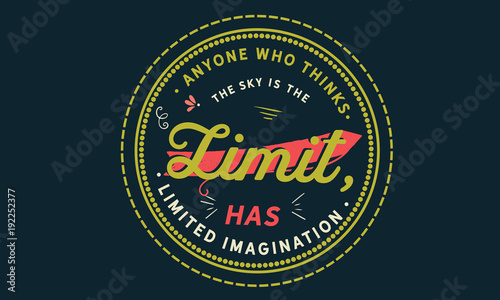 anyone who thinks the sky is the limit has limited imagination