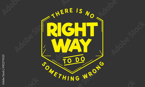 There is no right way to do something wrong. 