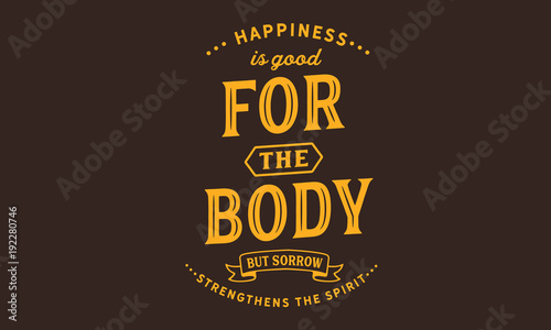 happiness is good for the body but sorrow strengthens the spirit