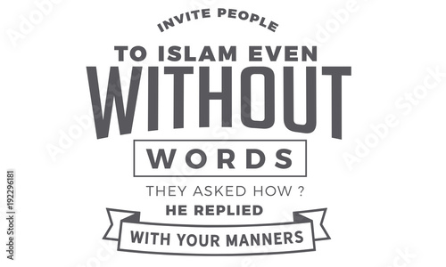 invite people to islam even without words, they ask how? he replied with your manners
