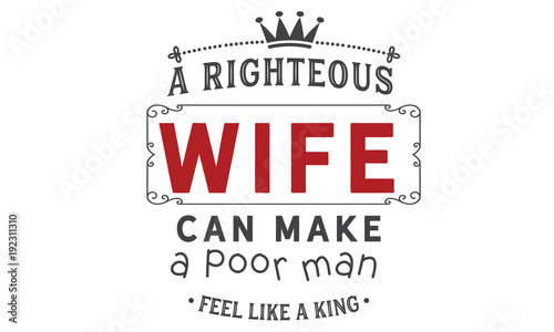 a righteous wife can make a poor man feel like a king